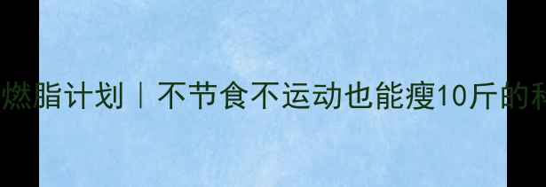 图片 🔥28天高效燃脂计划｜不节食不运动也能瘦10斤的科学方法🔥2