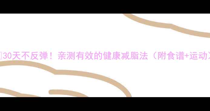 图片 🔥30天不反弹！亲测有效的健康减脂法（附食谱+运动）