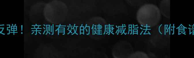 图片 🔥30天不反弹！亲测有效的健康减脂法（附食谱+运动）1