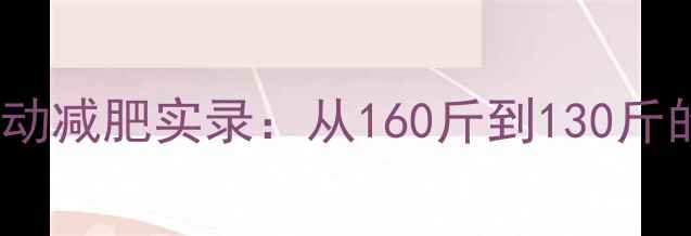 图片 🔥30天居家运动减肥实录：从160斤到130斤的真实蜕变🔥2