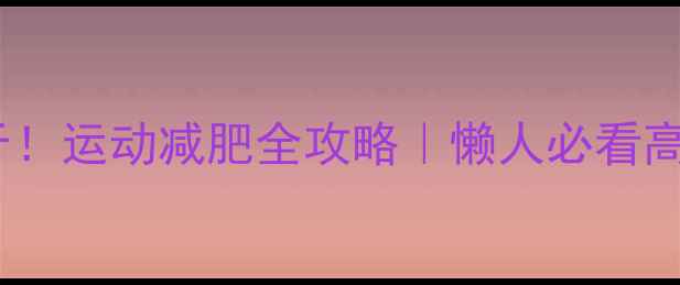 图片 🔥30天瘦10斤！运动减肥全攻略｜懒人必看高效燃脂指南2