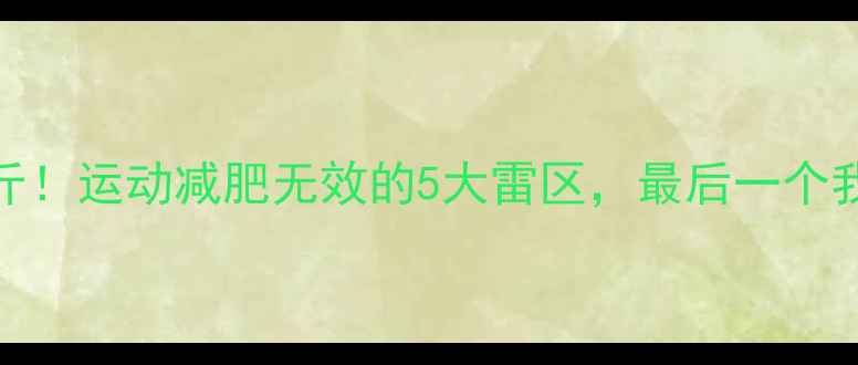 图片 🔥30天瘦10斤！运动减肥无效的5大雷区，最后一个我踩了3年！1