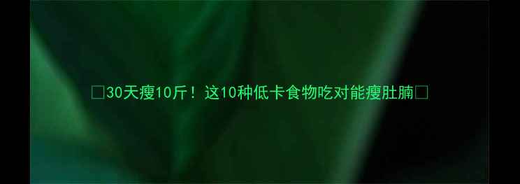 图片 🔥30天瘦10斤！这10种低卡食物吃对能瘦肚腩✨