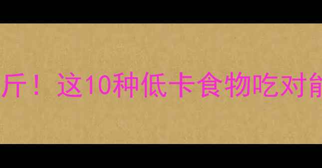 图片 🔥30天瘦10斤！这10种低卡食物吃对能瘦肚腩✨1