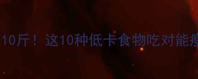 图片 🔥30天瘦10斤！这10种低卡食物吃对能瘦肚腩✨2