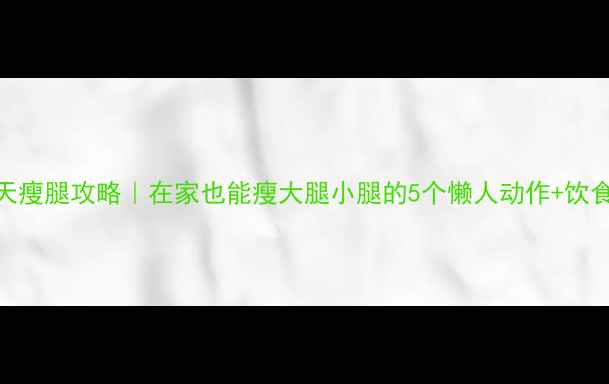 图片 🔥30天瘦腿攻略｜在家也能瘦大腿小腿的5个懒人动作+饮食清单