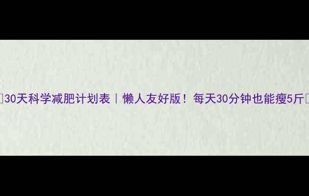 图片 🔥30天科学减肥计划表｜懒人友好版！每天30分钟也能瘦5斤✅
