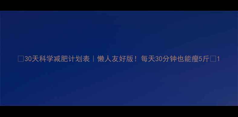 图片 🔥30天科学减肥计划表｜懒人友好版！每天30分钟也能瘦5斤✅1