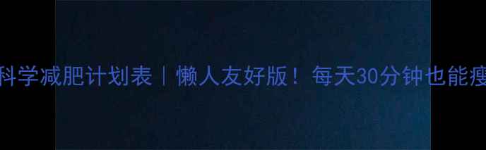 图片 🔥30天科学减肥计划表｜懒人友好版！每天30分钟也能瘦5斤✅2