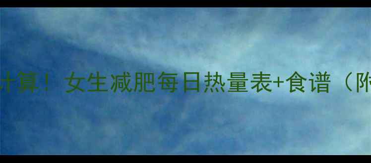 图片 🔥30天精准计算！女生减肥每日热量表+食谱（附参考表）🔥