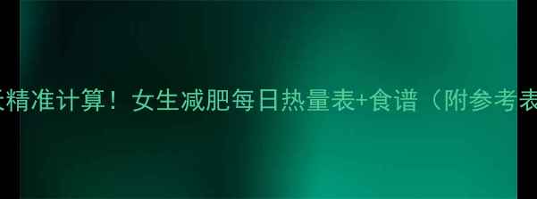 图片 🔥30天精准计算！女生减肥每日热量表+食谱（附参考表）🔥2
