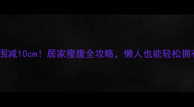 图片 🔥30天腰围减10cm！居家瘦腹全攻略，懒人也能轻松拥有小蛮腰2