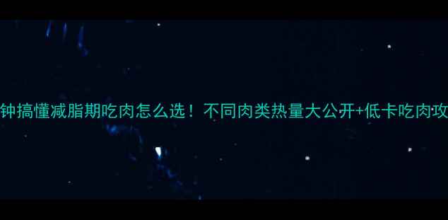图片 🔥3分钟搞懂减脂期吃肉怎么选！不同肉类热量大公开+低卡吃肉攻略🥩1