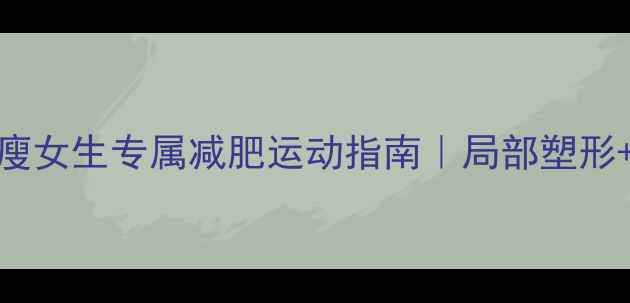 图片 🔥3周见效！瘦女生专属减肥运动指南｜局部塑形+减脂食谱✨2