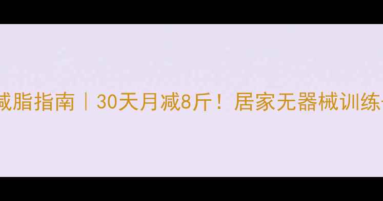 图片 🔥55岁女性科学减脂指南｜30天月减8斤！居家无器械训练+饮食方案全公开