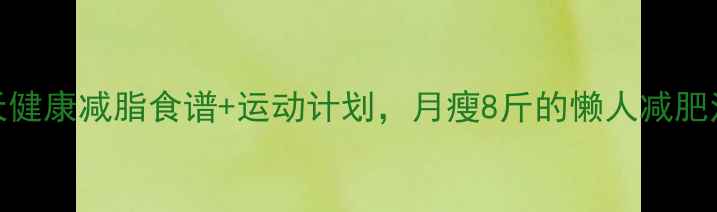 图片 🔥7天健康减脂食谱+运动计划，月瘦8斤的懒人减肥法💪2