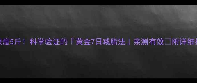 图片 🔥7天健康瘦5斤！科学验证的「黄金7日减脂法」亲测有效✅附详细执行攻略2