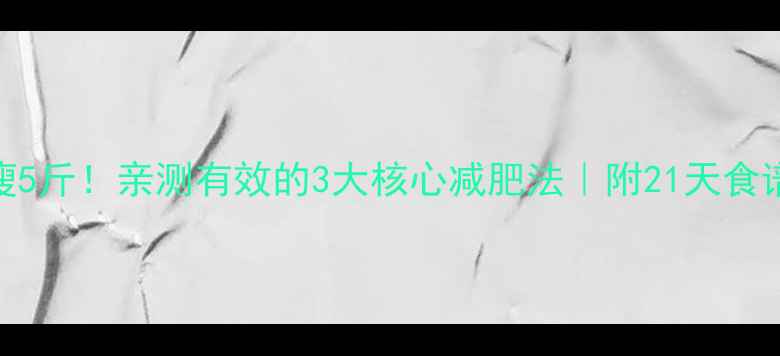 图片 🔥7天暴瘦5斤！亲测有效的3大核心减肥法｜附21天食谱+运动表