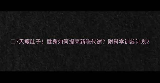 图片 🔥7天瘦肚子！健身如何提高新陈代谢？附科学训练计划2