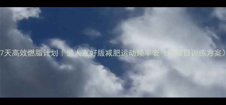 图片 🔥7天高效燃脂计划｜懒人友好版减肥运动频率表（附每日训练方案）2