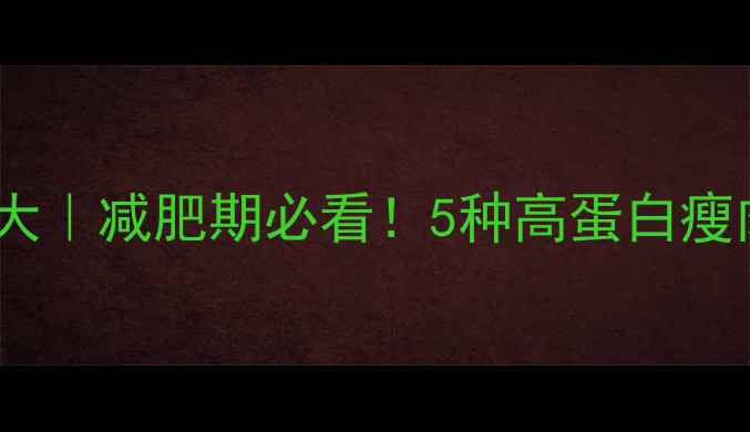 图片 🔥一公斤瘦肉的热量大｜减肥期必看！5种高蛋白瘦肉热量表+搭配攻略💪