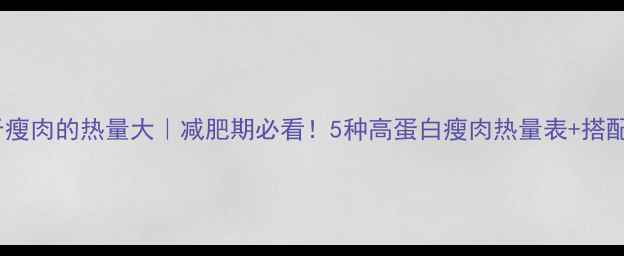 图片 🔥一公斤瘦肉的热量大｜减肥期必看！5种高蛋白瘦肉热量表+搭配攻略💪2