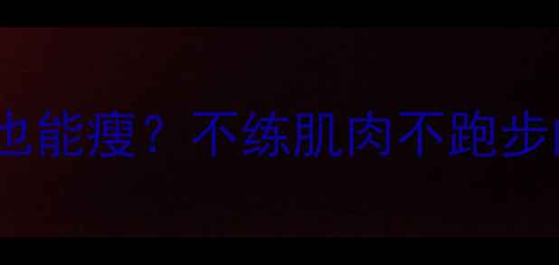 图片 🔥不节食不运动也能瘦？不练肌肉不跑步的懒人减肥法🔥1