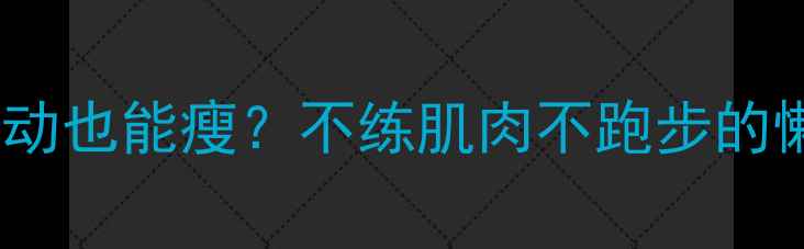 图片 🔥不节食不运动也能瘦？不练肌肉不跑步的懒人减肥法🔥2