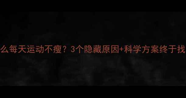 图片 🔥为什么每天运动不瘦？3个隐藏原因+科学方案终于找到！🔥