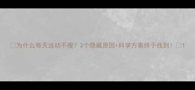 图片 🔥为什么每天运动不瘦？3个隐藏原因+科学方案终于找到！🔥1