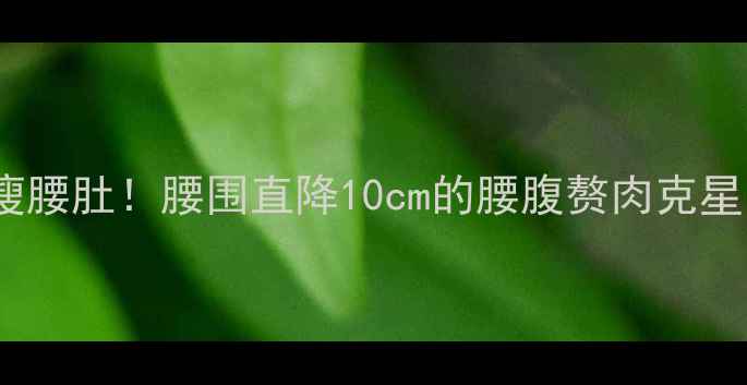 图片 🔥产后妈妈必看3周瘦腰肚！腰围直降10cm的腰腹赘肉克星｜附体脂率计算公式