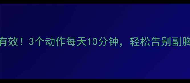 图片 🔥亲测有效！3个动作每天10分钟，轻松告别副胸烦恼🔥