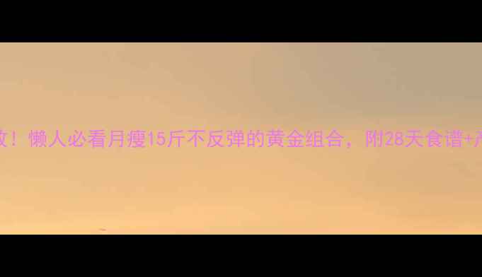 图片 🔥亲测有效！懒人必看月瘦15斤不反弹的黄金组合，附28天食谱+产品测评🔥