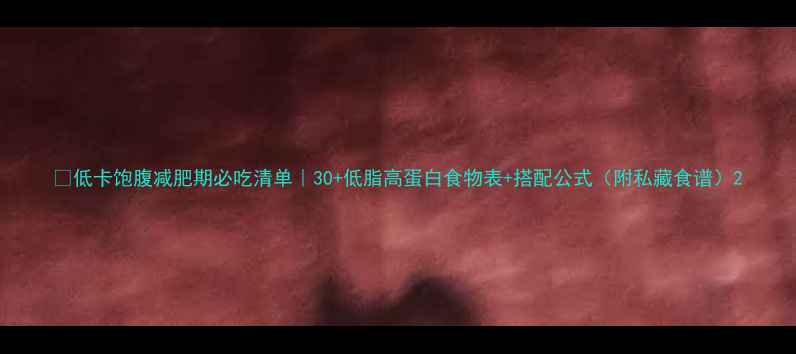 图片 🔥低卡饱腹减肥期必吃清单｜30+低脂高蛋白食物表+搭配公式（附私藏食谱）2