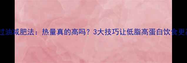 图片 🔥低温过油减肥法：热量真的高吗？3大技巧让低脂高蛋白饮食更高效🔥1