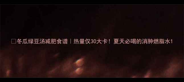 图片 🔥冬瓜绿豆汤减肥食谱｜热量仅30大卡！夏天必喝的消肿燃脂水1