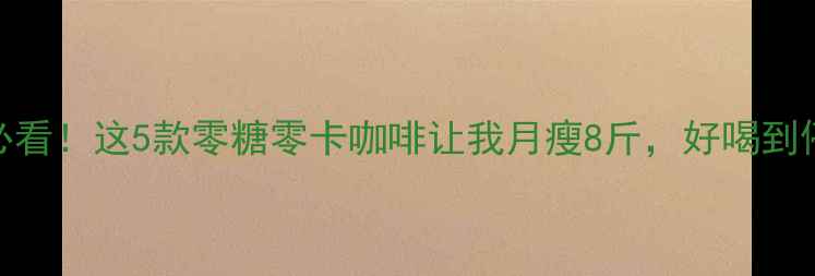 图片 🔥减肥党必看！这5款零糖零卡咖啡让我月瘦8斤，好喝到停不下来✨