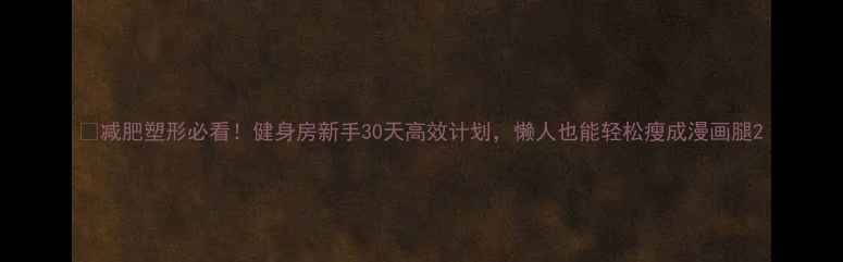 图片 🔥减肥塑形必看！健身房新手30天高效计划，懒人也能轻松瘦成漫画腿2