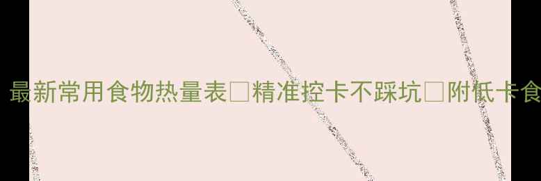 图片 🔥减肥必备！最新常用食物热量表📊精准控卡不踩坑✅附低卡食谱+避雷指南