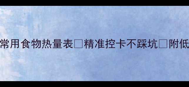 图片 🔥减肥必备！最新常用食物热量表📊精准控卡不踩坑✅附低卡食谱+避雷指南1