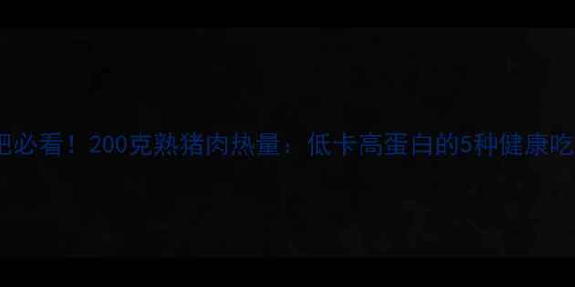 图片 🔥减肥必看！200克熟猪肉热量：低卡高蛋白的5种健康吃法✨1