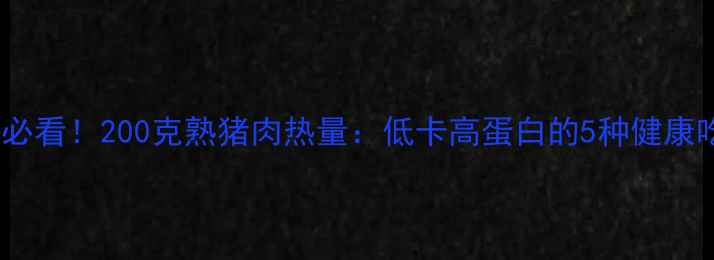 图片 🔥减肥必看！200克熟猪肉热量：低卡高蛋白的5种健康吃法✨2