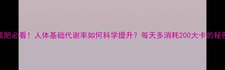 图片 🔥减肥必看！人体基础代谢率如何科学提升？每天多消耗200大卡的秘密🔥