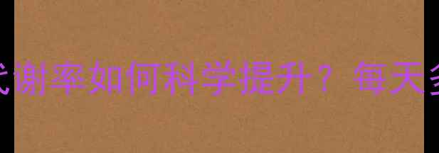 图片 🔥减肥必看！人体基础代谢率如何科学提升？每天多消耗200大卡的秘密🔥1