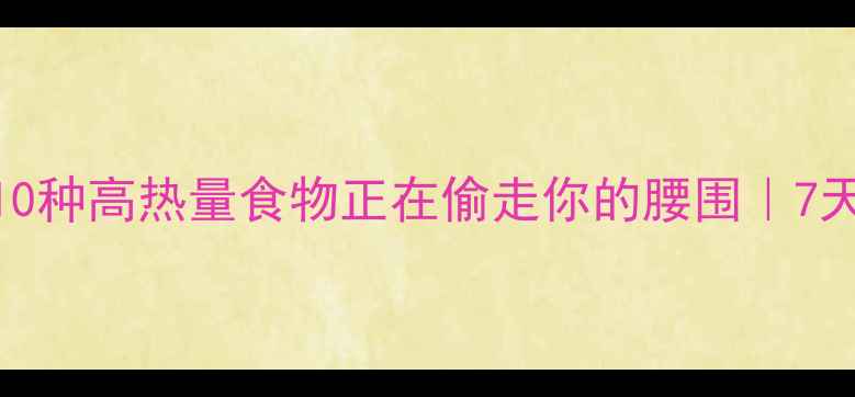 图片 🔥减肥必看！这10种高热量食物正在偷走你的腰围｜7天瘦5斤黑名单🔥2