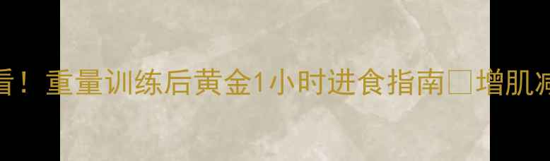 图片 🔥减肥必看！重量训练后黄金1小时进食指南🔥增肌减脂两不误