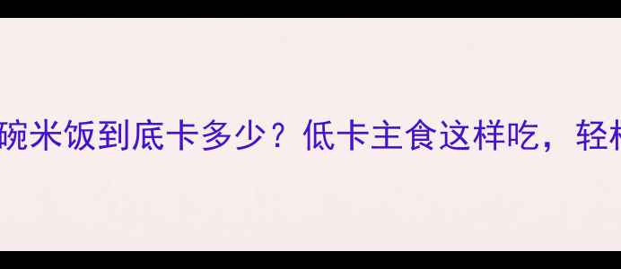 图片 🔥减肥期一碗米饭到底卡多少？低卡主食这样吃，轻松瘦5斤！💡