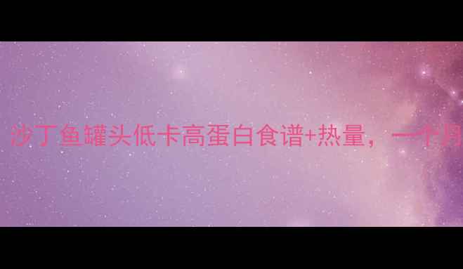 图片 🔥减肥期必吃！沙丁鱼罐头低卡高蛋白食谱+热量，一个月瘦10斤攻略🔥2