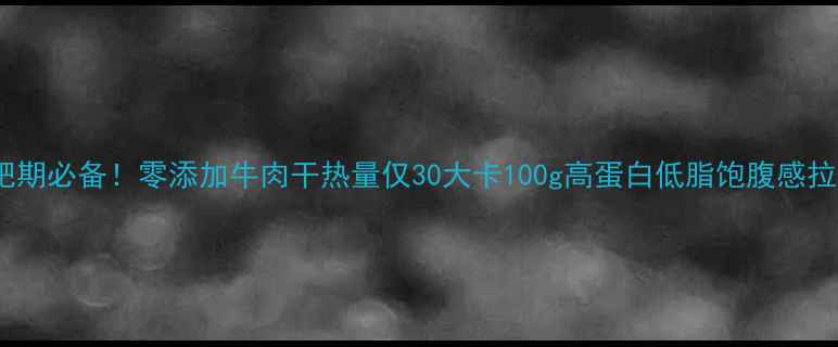图片 🔥减肥期必备！零添加牛肉干热量仅30大卡100g高蛋白低脂饱腹感拉满💪1