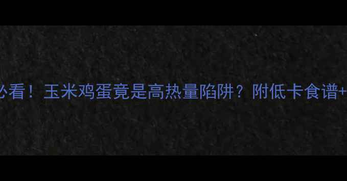 图片 🔥减肥期必看！玉米鸡蛋竟是高热量陷阱？附低卡食谱+避坑指南1